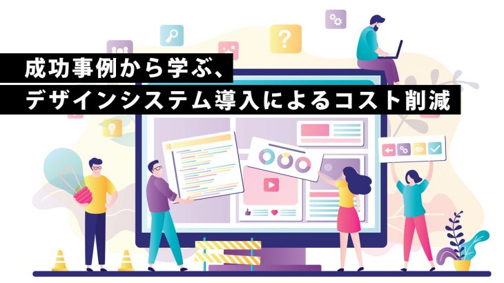 成功事例から学ぶ、デザインシステム導入によるコスト削減